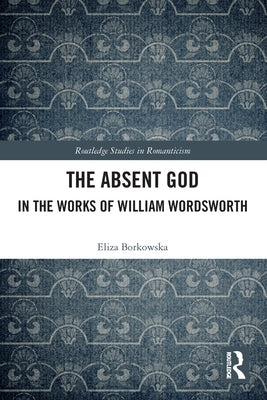 The Absent God in the Works of William Wordsworth by Borkowska, Eliza