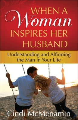 When a Woman Inspires Her Husband: Understanding and Affirming the Man in Your Life by McMenamin, Cindi