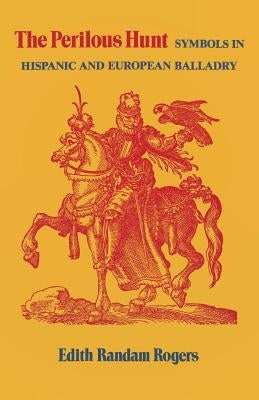 The Perilous Hunt: Symbols in Hispanic and European Balladry by Rogers, Edith Randam