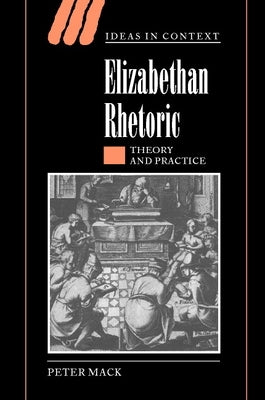 Elizabethan Rhetoric: Theory and Practice by Mack, Peter
