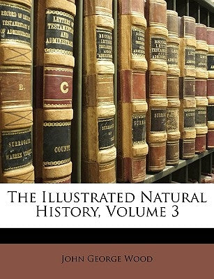 The Illustrated Natural History, Volume 3 by Wood, John George