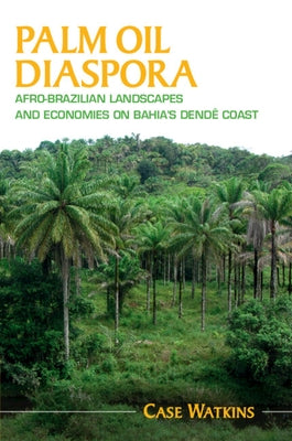 Palm Oil Diaspora: Afro-Brazilian Landscapes and Economies on Bahia's Dend? Coast by Watkins, Case