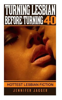 Turning Lesbian Before Turning 40: Hottest Lesbian Fiction by Jagger, Jennifer