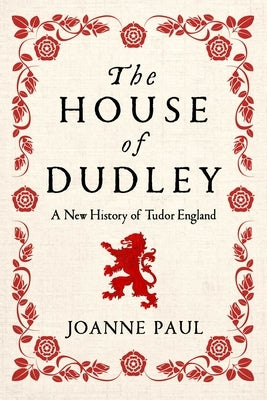 The House of Dudley: A New History of Tudor England by Paul, Joanne