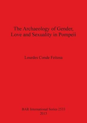 The Archaeology of Gender, Love and Sexuality in Pompeii by Feitosa, Lourdes Conde
