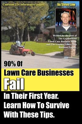 90% Of Lawn Care Businesses Fail In Their First Year. Learn How To Survive With These Tips!: From The Gopher Lawn Care Business Forum & The GopherHaul by Low, Steve