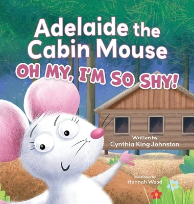 Adelaide the Cabin Mouse: Oh my, I'm so shy! by Johnston, Cynthia King
