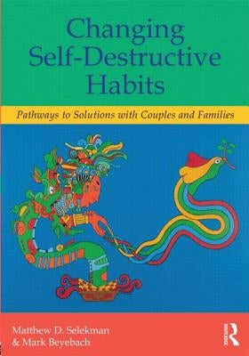 Changing Self-Destructive Habits: Pathways to Solutions with Couples and Families by Selekman, Matthew D.