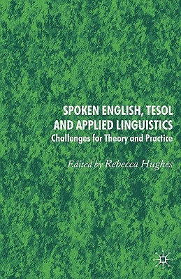Spoken English, TESOL and Applied Linguistics: Challenges for Theory and Practice by Hughes, Rebecca