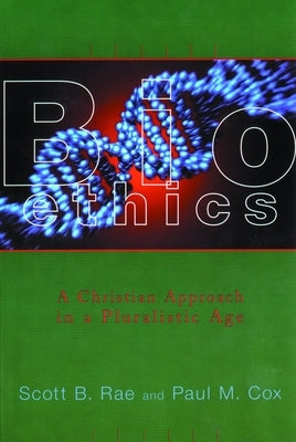 Bioethics: A Christian Approach in a Pluralistic Age by Rae, Scott