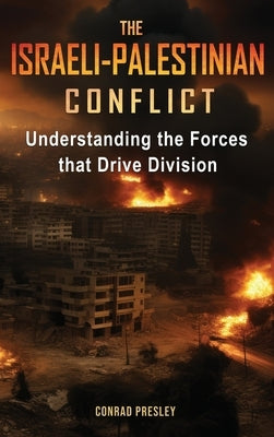 The Israeli-Palestinian Conflict: Understanding the Forces that Drive Division by Presley, Conrad