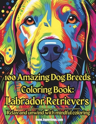 100 Amazing Dog Breeds Coloring Book: Labrador Retrievers by Hyperdogg
