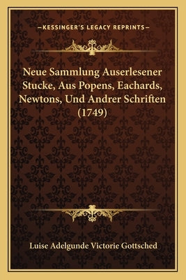 Neue Sammlung Auserlesener Stucke, Aus Popens, Eachards, Newtons, Und Andrer Schriften (1749) by Gottsched, Luise Adelgunde Victorie