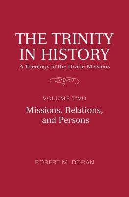 The Trinity in History: A Theology of the Divine Missions: Volume Two: Missions, Relations, and Persons by Doran S. J., Robert M.