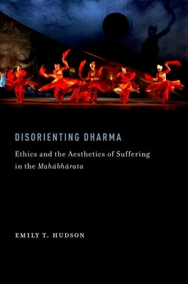 Disorienting Dharma: Ethics and the Aesthetics of Suffering in the Mahabharata by Hudson, Emily T.