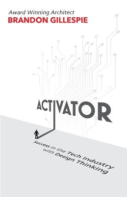 Activator: Success in the Tech Industry with Design Thinking by Gillespie, Brandon