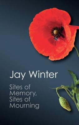 Sites of Memory, Sites of Mourning by Winter, Jay