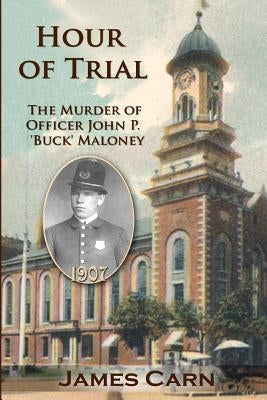 Hour of Trial: The Murder of Officer John P. 'Buck' Maloney by Carn, James