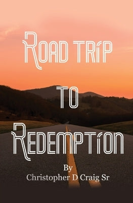 Road Trip to Redemption: Living in Darkness and Finding My Way Out by Craig, Christopher D., Sr.