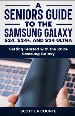 A Seniors Guide to the S24, S24+ and S24 Ultra: Getting Started with the 2024 Samsung Galaxy by La Counte, Scott
