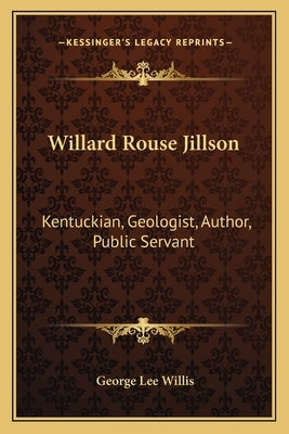 Willard Rouse Jillson: Kentuckian, Geologist, Author, Public Servant by Willis, George Lee