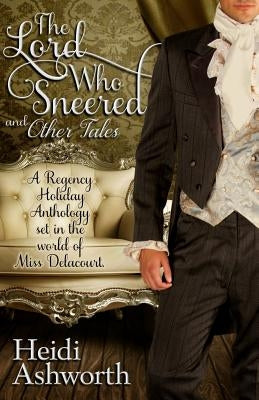 The Lord Who Sneered and Other Tales: A Regency Holiday Anthology Set in the World of Miss Delacourt by Ashworth, Heidi