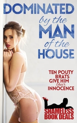 Dominated by the Man of the House: Ten Pouty Brats Give Him Their Innocence by Gray, Amber