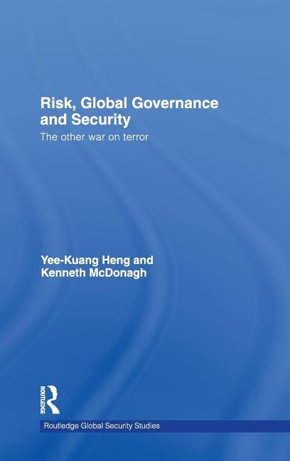 Risk, Global Governance and Security: The Other War on Terror by Heng, Yee-Kuang