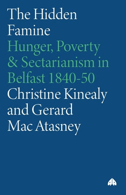 The Hidden Famine: Hunger, Poverty and Sectarianism in Belfast 1840-50 by Kinealy, Christine