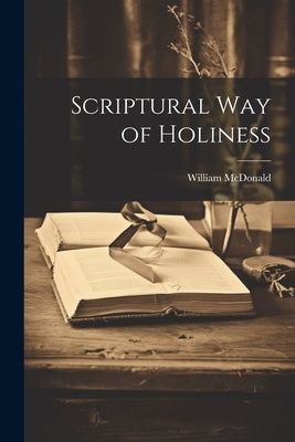 Scriptural Way of Holiness by McDonald, William