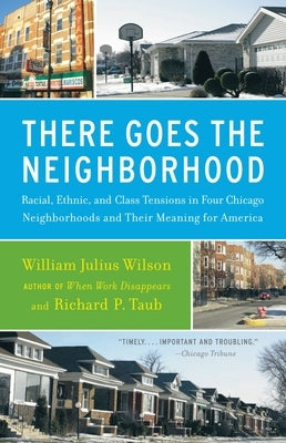 There Goes the Neighborhood: Racial, Ethnic, and Class Tensions in Four Chicago Neighborhoods and Their Meaning for America by Wilson, William Julius
