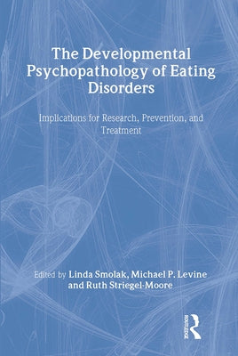 The Developmental Psychopathology of Eating Disorders: Implications for Research, Prevention, and Treatment by Smolak, Linda