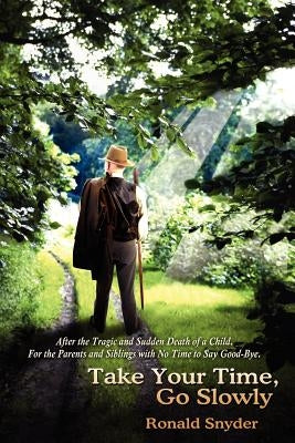 Take Your Time, Go Slowly: After the Tragic and Sudden Death of a Child. For the Parents and Siblings with No Time to Say Good-Bye. by Snyder, Ronald