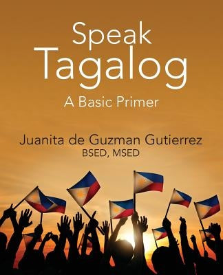 Speak Tagalog: A Basic Primer by Gutierrez Bsed Msed, Juanita De Guzman