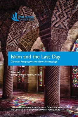 Islam and the Last Day: Christian Perspectives on Islamic Eschatology by Neely, Brent J.
