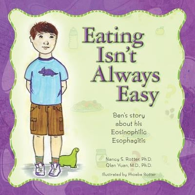 Eating Isn't Always Easy: Ben's story about his Eosinophilic Esophagitis by Yuan, P. H. D. Qian
