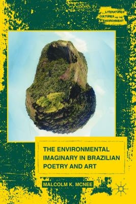 The Environmental Imaginary in Brazilian Poetry and Art by McNee, M.