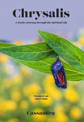 Chrysalis: A Poetic Journey through the Spiritual Life by W, Cassandra
