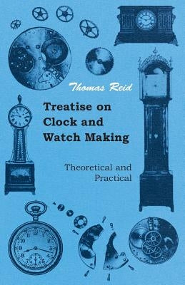 Treatise on Clock and Watch Making, Theoretical and Practical by Reid, Thomas