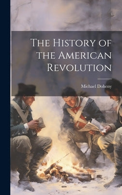 The History of the American Revolution by Doheny, Michael