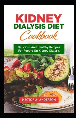 Kidney Dialysis Diet Cookbook: Delicious and Healthy Recipes for People on Kidney Dialysis by Anderson, Hector A.