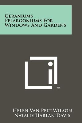 Geraniums Pelargoniums for Windows and Gardens by Wilson, Helen Van Pelt