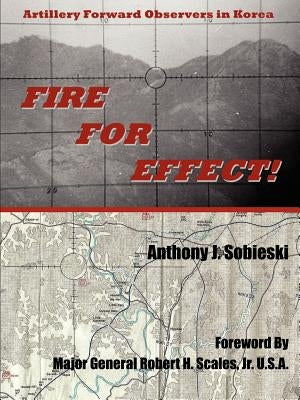 Fire For Effect!: Artillery Forward Observers in Korea by Sobieski, Anthony J.