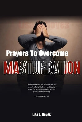 Prayers To Overcome Masturbation: Liberating Your Soul From Masturbation's Grip by Noyes, Lisa J.
