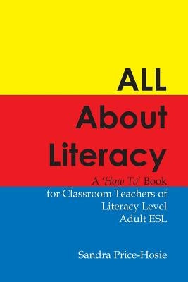 All About Literacy: A "How To" Book for Teachers of Literacy Level Adult ESL by Price-Hosie, Sandra