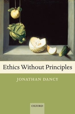 Ethics Without Principles by Dancy, Jonathan
