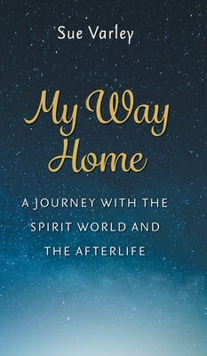 My Way Home: A Journey With The Spirit World and The Afterlife by Varley, Sue