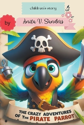 The Crazy Adventures of the Pirate Parrot by Anita, V. Sanders