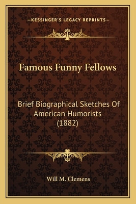 Famous Funny Fellows: Brief Biographical Sketches Of American Humorists (1882) by Clemens, Will M.