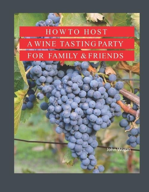 How to Host A Wine Tasting Party for Family & Friends by Wogan, John